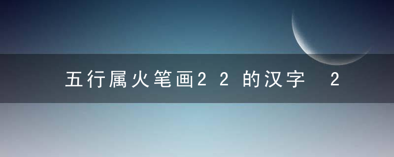 五行属火笔画22的汉字 22画属火的字有哪些